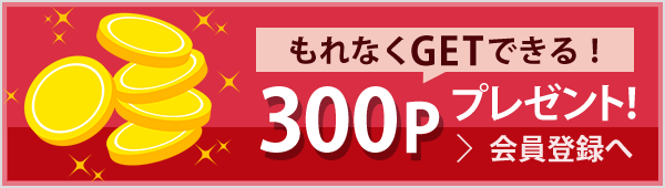 もれなくGETできる! 300ポイントプレゼント! 会員登録へ